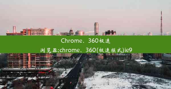 Chrome、360极速浏览器;chrome、360(极速模式)ie9