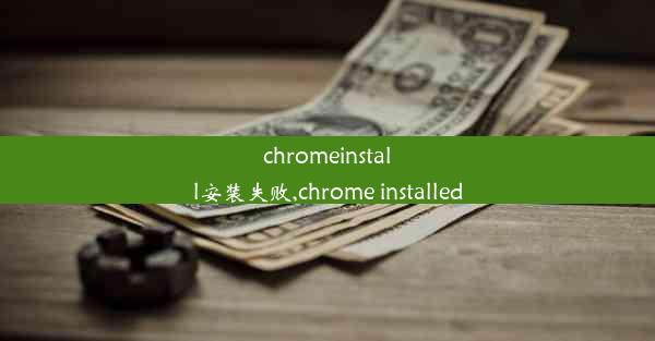 chromeinstall安装失败,chrome installed