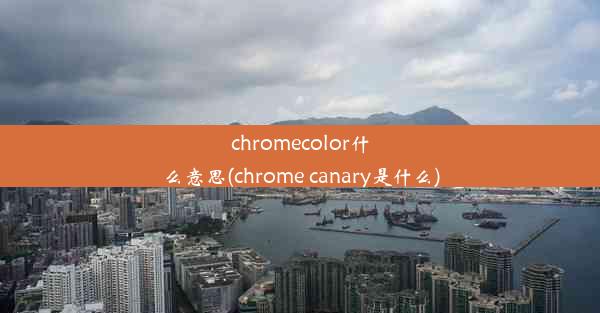 chromecolor什么意思(chrome canary是什么)