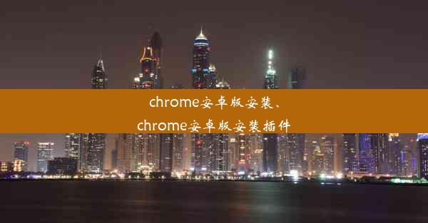 chrome安卓版安装、chrome安卓版安装插件