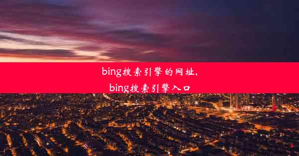 bing搜索引擎的网址,bing搜索引擎入口