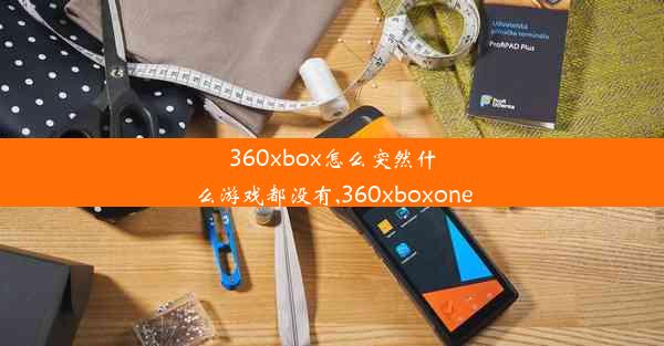 360xbox怎么突然什么游戏都没有,360xboxone