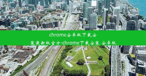 chrome安卓版下载安装最新版官方-chrome下载安装 安卓版