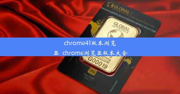 chrome41版本浏览器_chrome浏览器版本大全