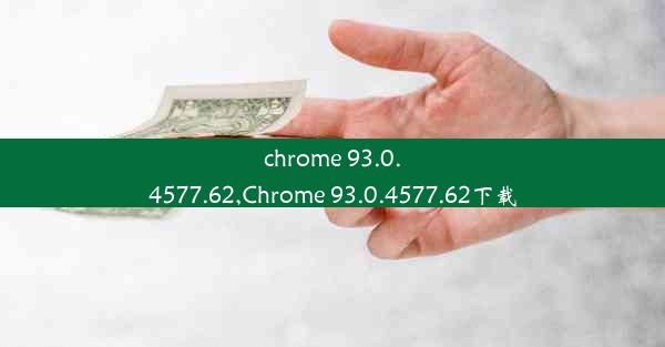 chrome 93.0.4577.62,Chrome 93.0.4577.62下载