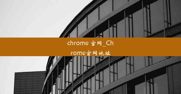 chrome 官网_Chrome官网地址