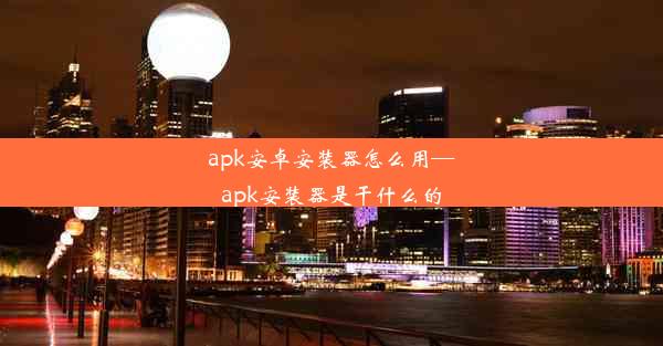 apk安卓安装器怎么用—apk安装器是干什么的