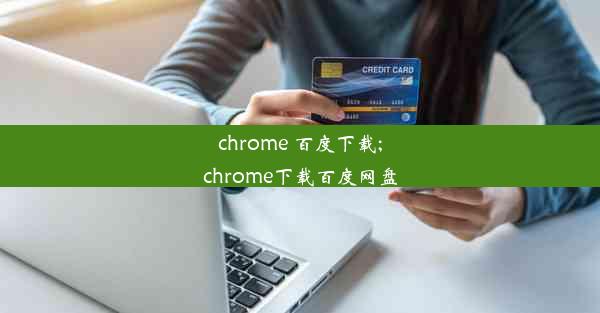 chrome 百度下载;chrome下载百度网盘