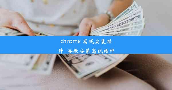 chrome 离线安装插件_谷歌安装离线插件