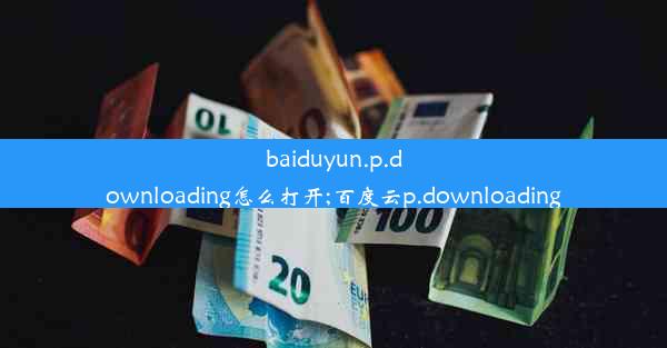 baiduyun.p.downloading怎么打开;百度云p.downloading