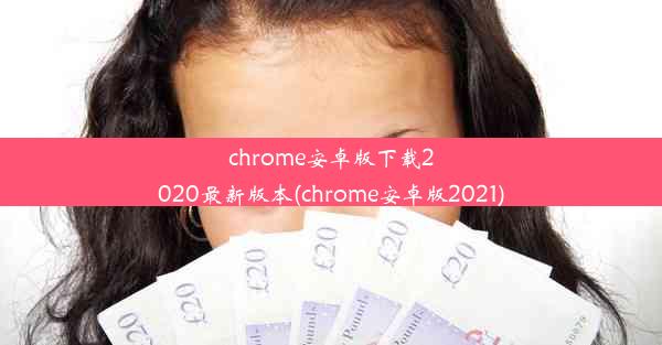 chrome安卓版下载2020最新版本(chrome安卓版2021)