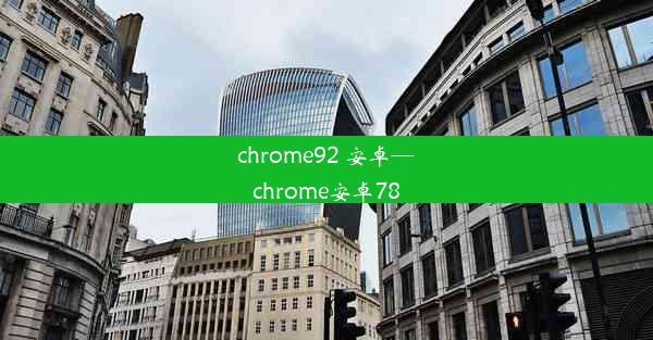 chrome92 安卓—chrome安卓78