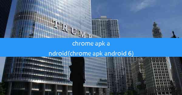 chrome apk android(chrome apk android 6)