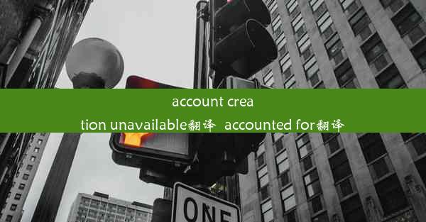 account creation unavailable翻译_accounted for翻译