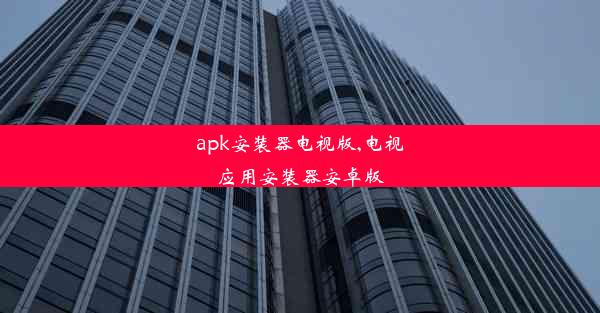 apk安装器电视版,电视应用安装器安卓版