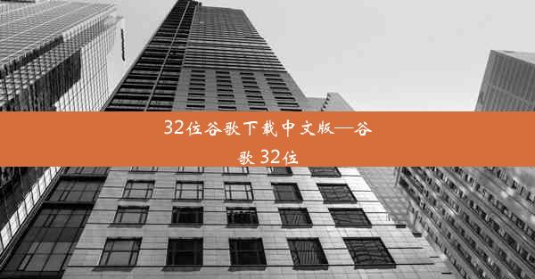 32位谷歌下载中文版—谷歌 32位