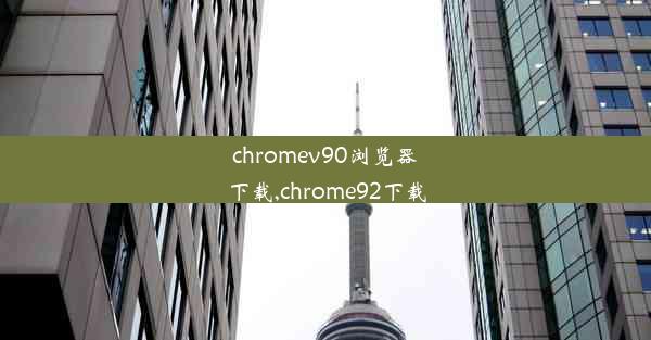 chromev90浏览器下载,chrome92下载