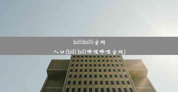 billibilli官网入口(bill bill哔哩哔哩官网)