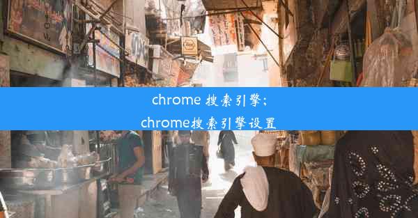 chrome 搜索引擎;chrome搜索引擎设置