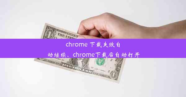 chrome 下载失败自动继续、chrome下载后自动打开