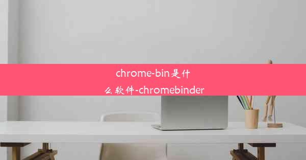 chrome-bin是什么软件-chromebinder