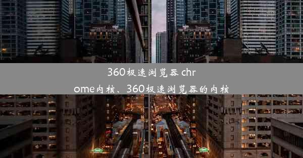 360极速浏览器 chrome内核、360极速浏览器的内核