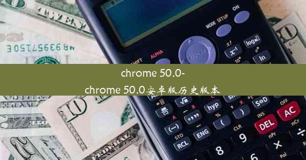 chrome 50.0-chrome 50.0安卓版历史版本