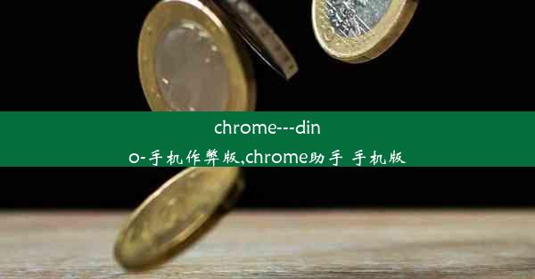 chrome---dino-手机作弊版,chrome助手 手机版