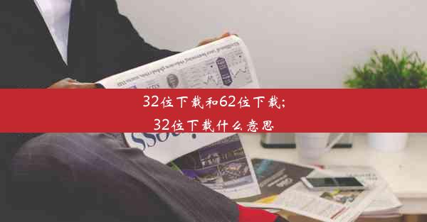 32位下载和62位下载;32位下载什么意思