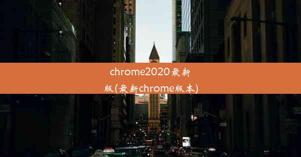 chrome2020最新版(最新chrome版本)