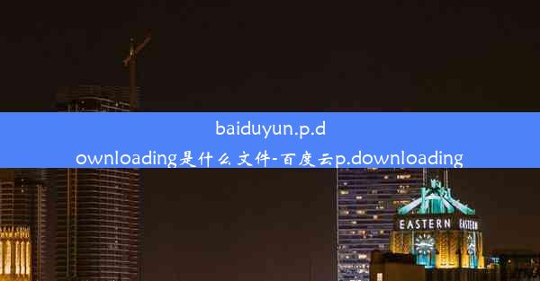 baiduyun.p.downloading是什么文件-百度云p.downloading