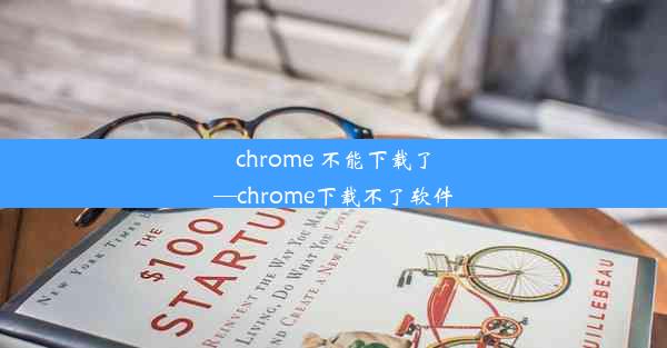 chrome 不能下载了—chrome下载不了软件