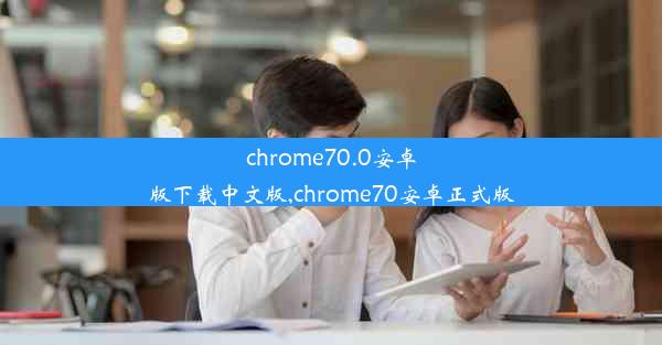 chrome70.0安卓版下载中文版,chrome70安卓正式版