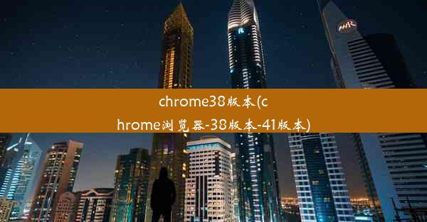 chrome38版本(chrome浏览器-38版本-41版本)