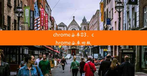 chrome安卓83、chrome安卓旧版