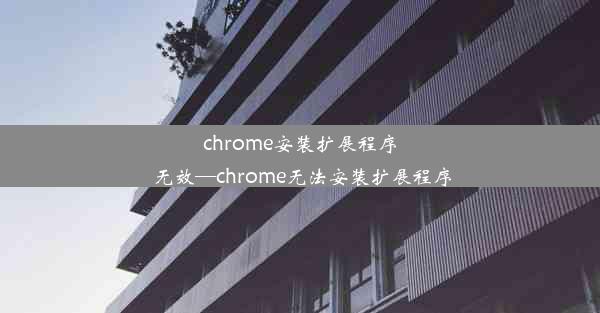 chrome安装扩展程序 无效—chrome无法安装扩展程序