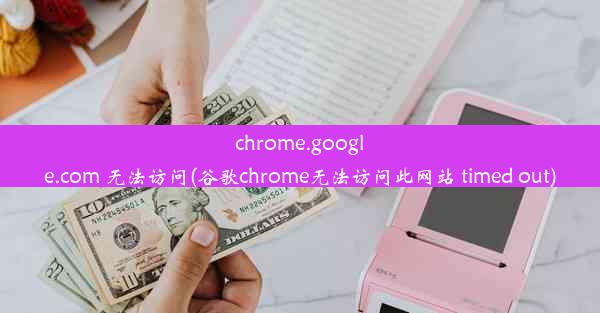 chrome.google.com 无法访问(谷歌chrome无法访问此网站 timed out)