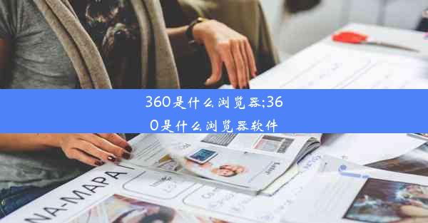 360是什么浏览器;360是什么浏览器软件