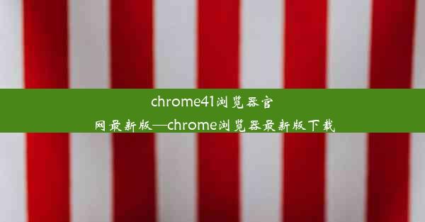 chrome41浏览器官网最新版—chrome浏览器最新版下载