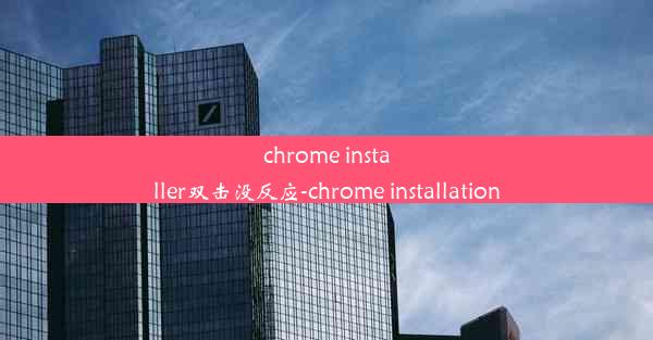 chrome installer双击没反应-chrome installation