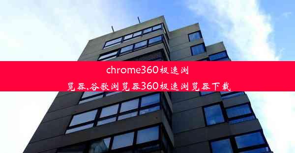 chrome360极速浏览器,谷歌浏览器360极速浏览器下载