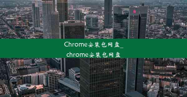 Chrome安装包网盘_chrome安装包网盘