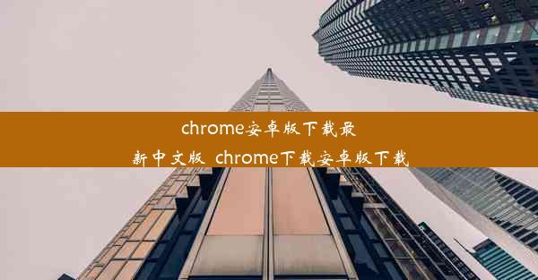 chrome安卓版下载最新中文版_chrome下载安卓版下载