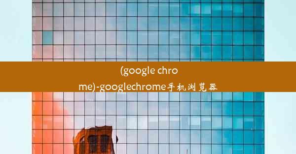 (google chrome)-googlechrome手机浏览器