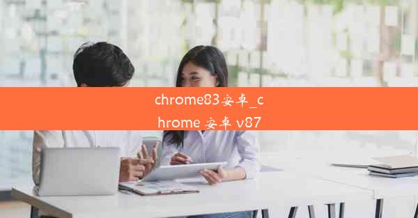 chrome83安卓_chrome 安卓 v87