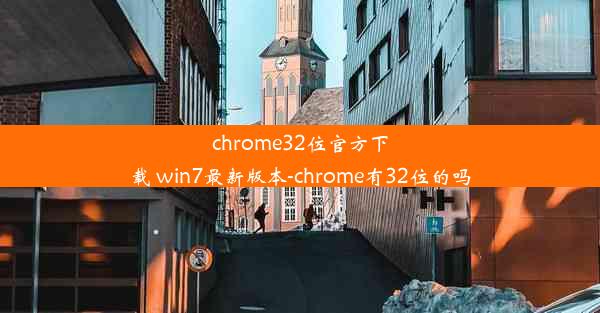 chrome32位官方下载 win7最新版本-chrome有32位的吗