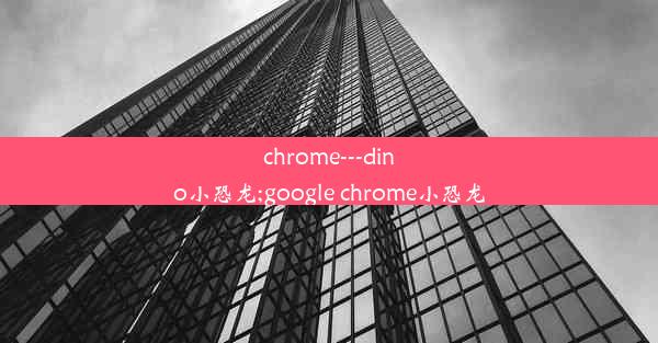 chrome---dino小恐龙;google chrome小恐龙