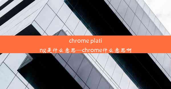 chrome plating是什么意思—chrome什么意思啊