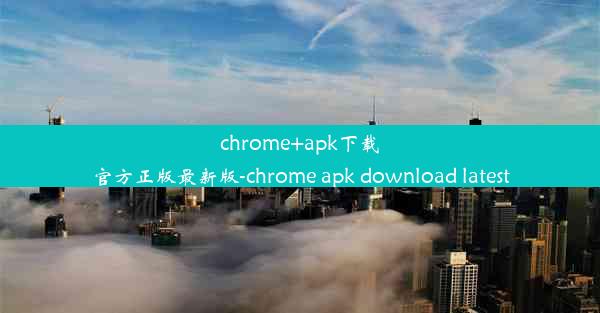 chrome+apk下载官方正版最新版-chrome apk download latest