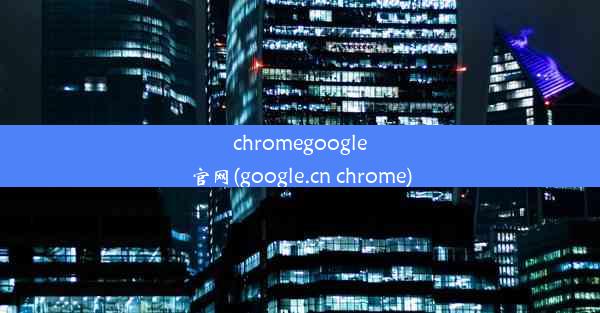 chromegoogle官网(google.cn chrome)